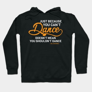 Just Because You Can't Dance Funny Alcohol Quote Hoodie